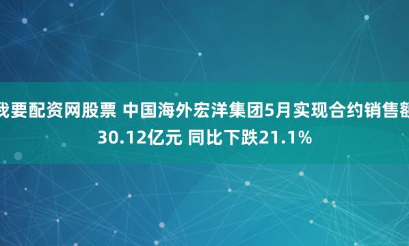 我要配资网股票 中国海外宏洋集团5月实现合约销售额30.12亿元 同比下跌21.1%