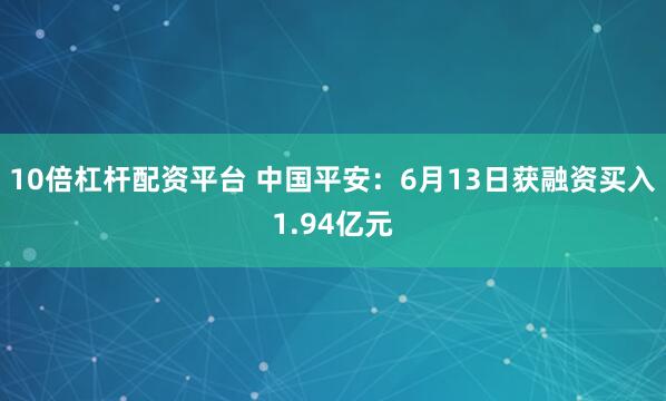 10倍杠杆配资平台 中国平安：6月13日获融资买入1.94亿元
