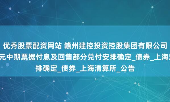 优秀股票配资网站 赣州建控投资控股集团有限公司9345.00万元中期票据付息及回售部分兑付安排确定_债券_上海清算所_公告