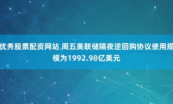 优秀股票配资网站 周五美联储隔夜逆回购协议使用规模为1992.98亿美元