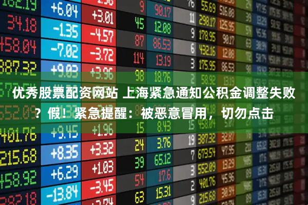 优秀股票配资网站 上海紧急通知公积金调整失败？假！紧急提醒：被恶意冒用，切勿点击