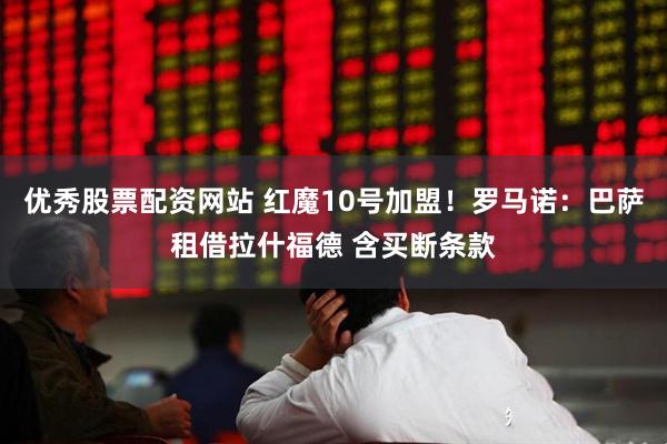 优秀股票配资网站 红魔10号加盟！罗马诺：巴萨租借拉什福德 含买断条款
