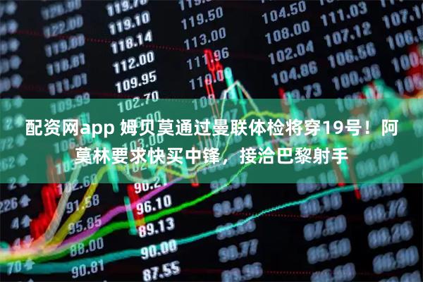 配资网app 姆贝莫通过曼联体检将穿19号！阿莫林要求快买中锋，接洽巴黎射手
