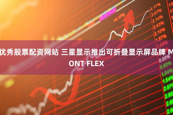 优秀股票配资网站 三星显示推出可折叠显示屏品牌 MONT FLEX
