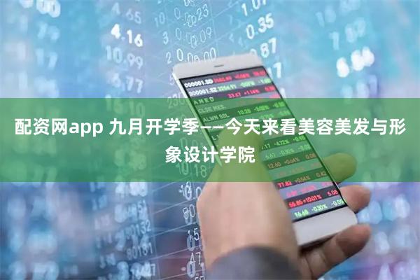配资网app 九月开学季——今天来看美容美发与形象设计学院