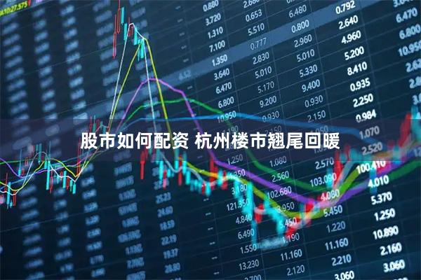 股市如何配资 杭州楼市翘尾回暖